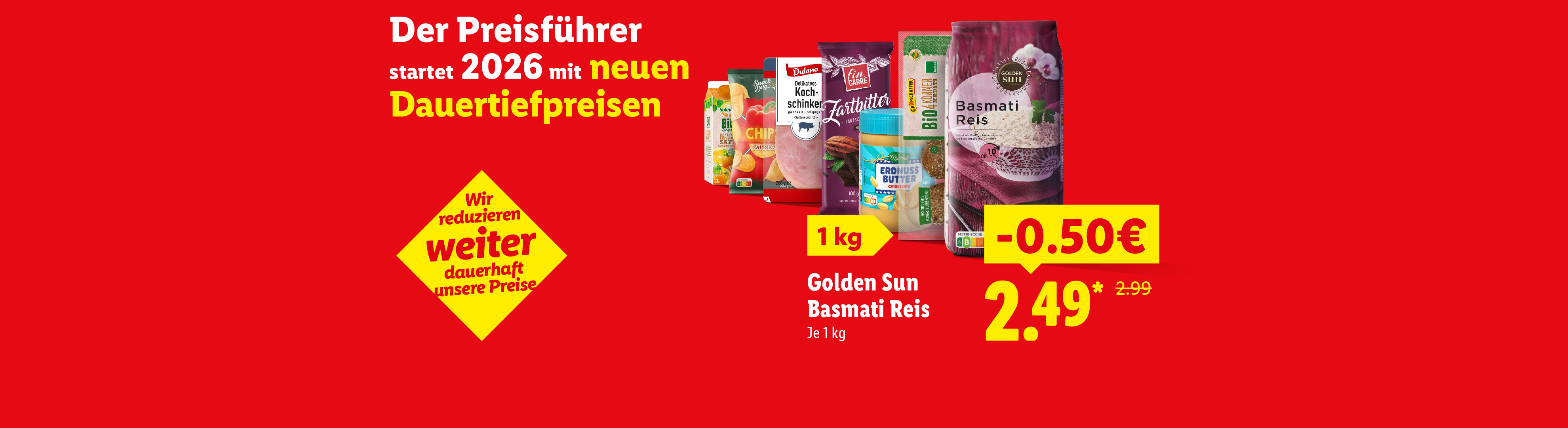 Der Preisführer startet 2026 mit neuen Dauertiefpreisen. Wir reduzieren weiter dauerhaft unsere Preise. Golden Sun Basmati Reis je 1 kg -.50 Cent günstiger für 2.49.