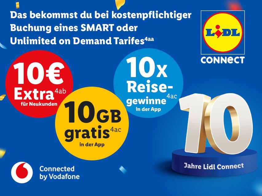 Du bekommst bei kostenpflichtiger Buchung eines Smart oder Unlimited on Demand Tarifes (4aa): 10€ Extra (4ab), 10GB gratis (4ac), 10x Reisegewinne (4ac). 10 Jahre Lidl Connect. Connected by Vodafone