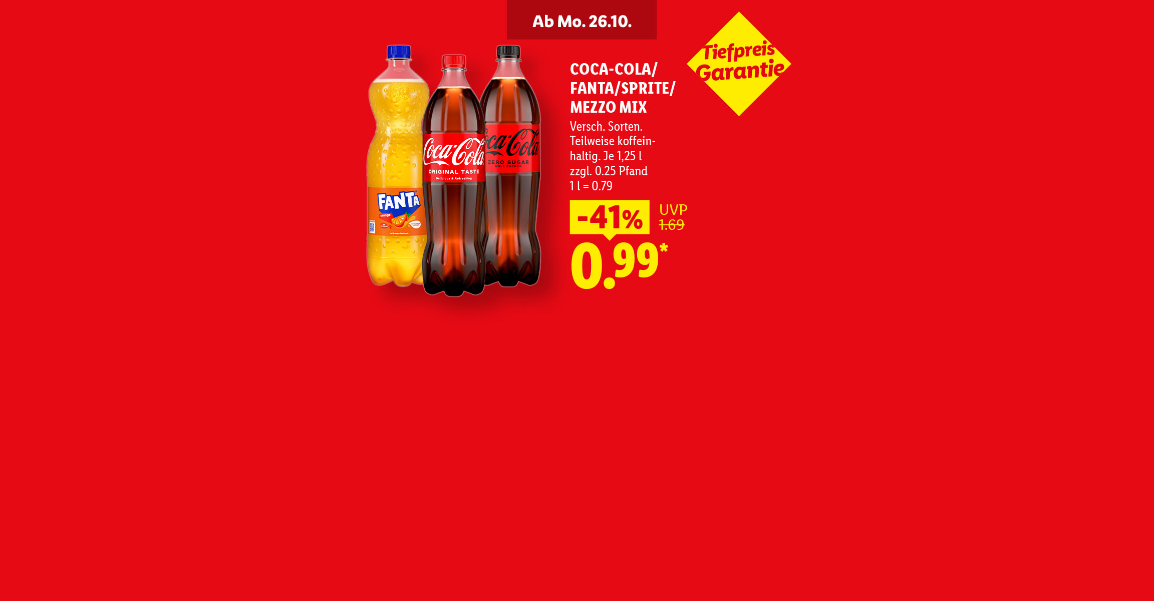 Ab Montag, 26.10. Coca-Cola/Fante/Sprite/Mezzo Mix. Verschiedene Sorten. Teilweise koffeinhaltig. Je 1,25 l -41% günstiger für 0.99* zzgl. 0.25 Pfand. 1 l = 0.79. Tiefpreis Garantie.